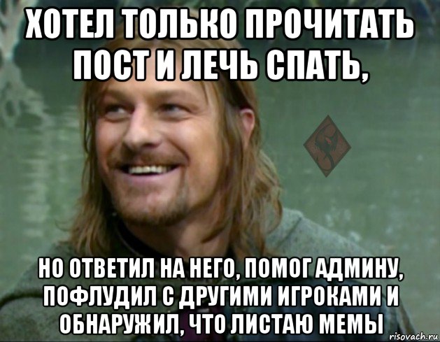 хотел только прочитать пост и лечь спать, но ответил на него, помог админу, пофлудил с другими игроками и обнаружил, что листаю мемы, Мем ОР Тролль Боромир