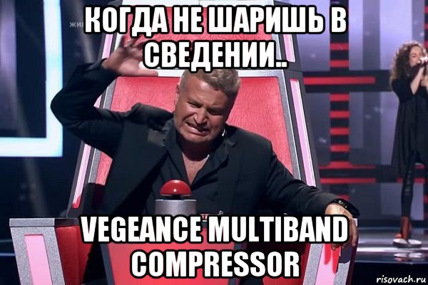 когда не шаришь в сведении.. vegeance multiband compressor, Мем   Отчаянный Агутин