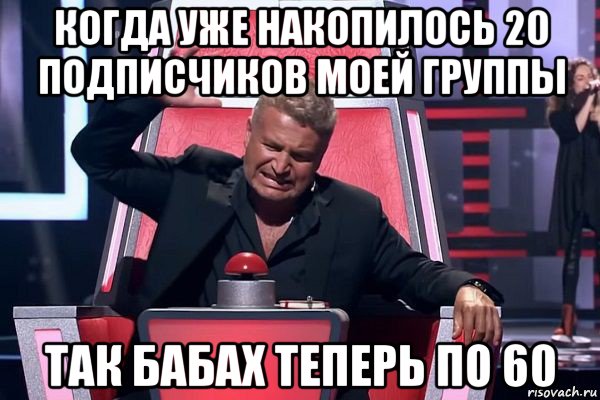 когда уже накопилось 20 подписчиков моей группы так бабах теперь по 60, Мем   Отчаянный Агутин