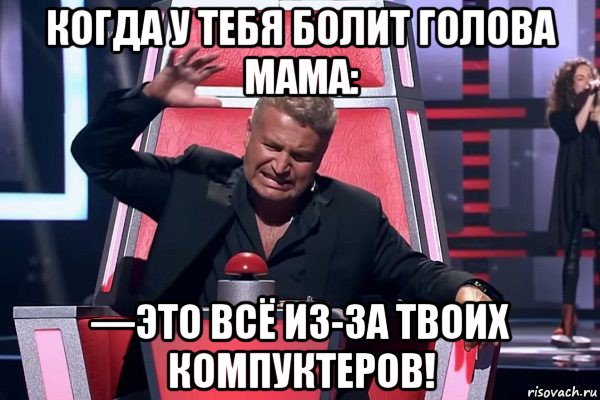 когда у тебя болит голова мама: —это всё из-за твоих компуктеров!, Мем   Отчаянный Агутин