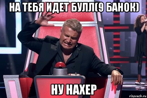 на тебя идет булл(9 банок) ну нахер, Мем   Отчаянный Агутин