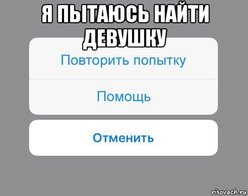 я пытаюсь найти девушку , Мем Отменить Помощь Повторить попытку