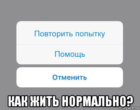  как жить нормально?, Мем Отменить Помощь Повторить попытку