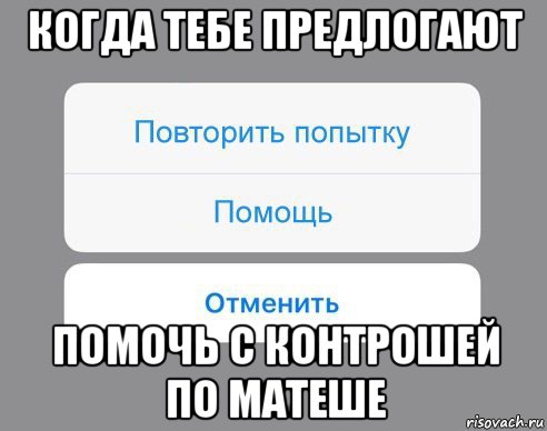 когда тебе предлогают помочь с контрошей по матеше, Мем Отменить Помощь Повторить попытку