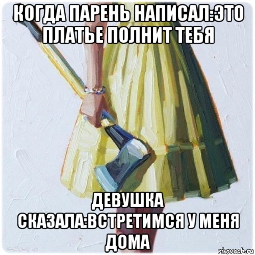 когда парень написал:это платье полнит тебя девушка сказала:встретимся у меня дома, Мем  парень говоришь мой нравится