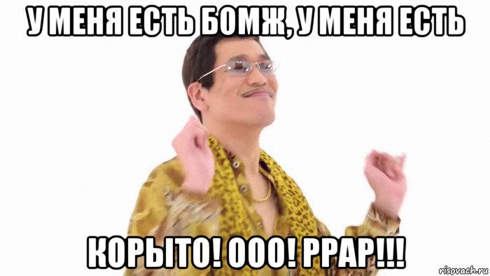 у меня есть бомж, у меня есть корыто! ооо! ррар!!!