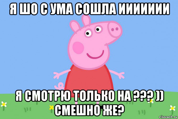 я шо с ума сошла иииииии я смотрю только на ??? )) смешно же?, Мем Пеппа