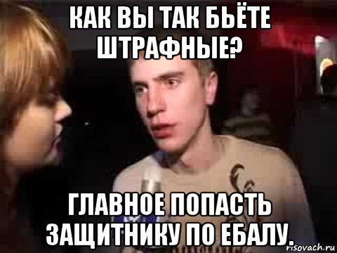 как вы так бьёте штрафные? главное попасть защитнику по ебалу., Мем Плохая музыка