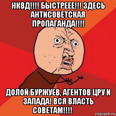 нквд!!!! быстреее!!! здесь антисоветская пропаганда!!!! долой буржуев, агентов цру и запада! вся власть советам!!!!☭✊