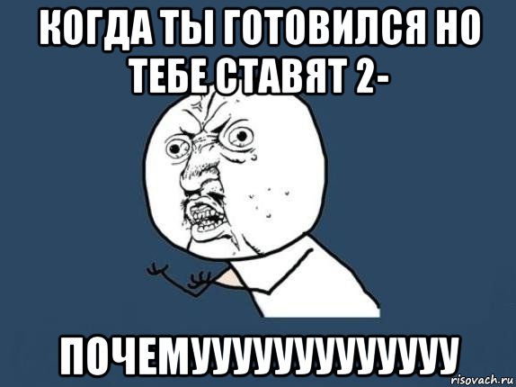 когда ты готовился но тебе ставят 2- почемууууууууууууу, Мем  почему мем