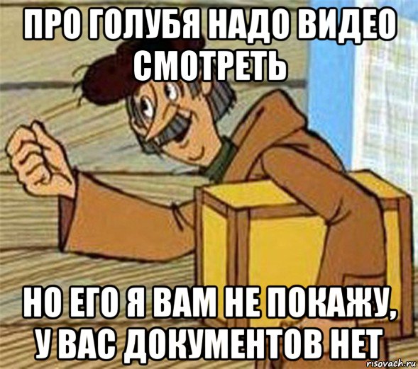 про голубя надо видео смотреть но его я вам не покажу, у вас документов нет, Мем Почтальон Печкин