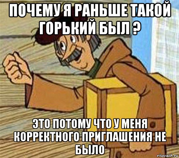 почему я раньше такой горький был ? это потому что у меня корректного приглашения не было