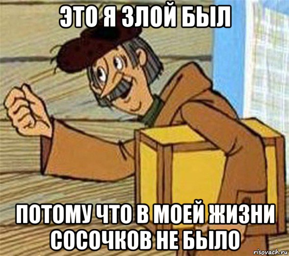 это я злой был потому что в моей жизни сосочков не было, Мем Почтальон Печкин