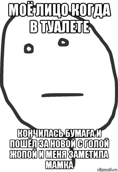 моё лицо когда в туалете кончилась бумага и пошёл за новой с голой жопой и меня заметила мамка, Мем покер фейс