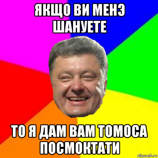 якщо ви менэ шануете то я дам вам томоса посмоктати, Мем Порошенко