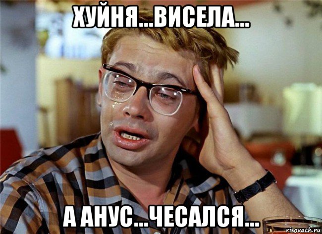 хуйня...висела... а анус...чесался...