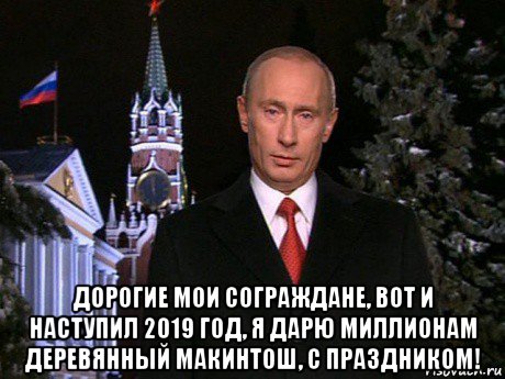  дорогие мои сограждане, вот и наступил 2019 год, я дарю миллионам деревянный макинтош, с праздником!, Мем Путин НГ