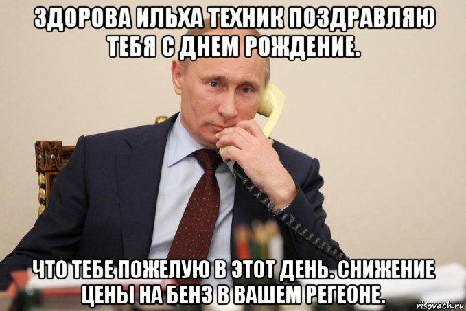 здорова ильха техник поздравляю тебя с днем рождение. что тебе пожелую в этот день. снижение цены на бенз в вашем регеоне., Мем Путин у телефона