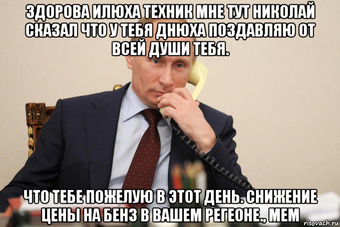 здорова илюха техник мне тут николай сказал что у тебя днюха поздавляю от всей души тебя. что тебе пожелую в этот день. снижение цены на бенз в вашем регеоне., мем, Мем Путин у телефона