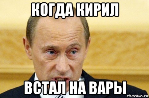 когда кирил встал на вары, Мем путин