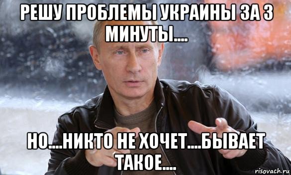 решу проблемы украины за 3 минуты.... но....никто не хочет....бывает такое...., Мем Путин