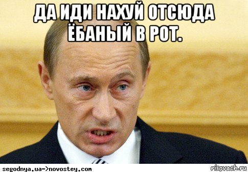 да иди нахуй отсюда ёбаный в рот. , Мем  Путин