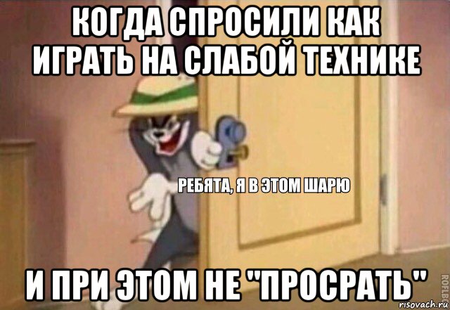 когда спросили как играть на слабой технике и при этом не "просрать", Мем    Ребята я в этом шарю