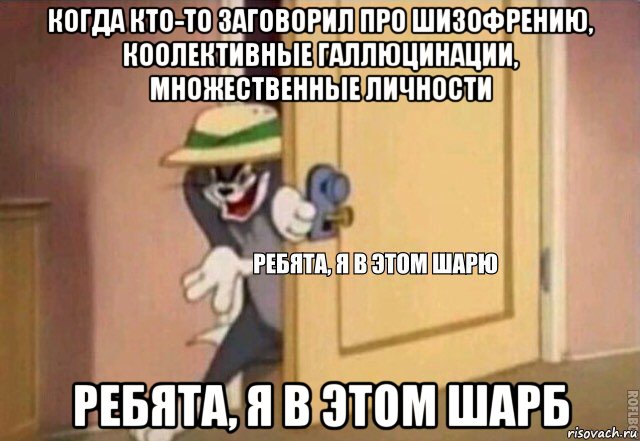 когда кто-то заговорил про шизофрению, коолективные галлюцинации, множественные личности ребята, я в этом шарб, Мем    Ребята я в этом шарю