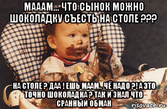 мааам... что сынок можно шоколадку съесть на столе ??? на столе ? даа ! ешь маам.. чё надо ?! а это точно шоколадка ? так и знал что сранный обман