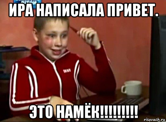 ира написала привет. это намёк!!!!!!!!!