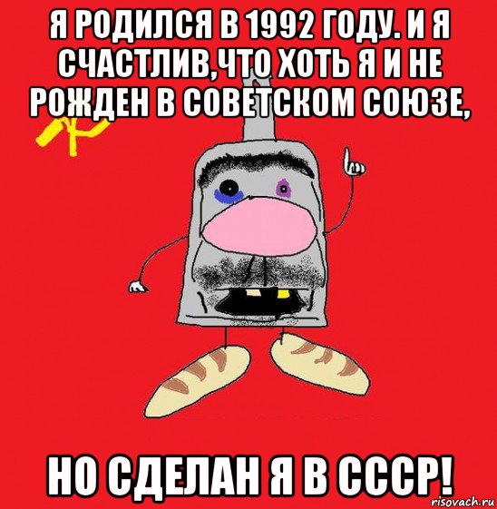 я родился в 1992 году. и я счастлив,что хоть я и не рожден в советском союзе, но сделан я в ссср!, Мем совок - квадратная голова