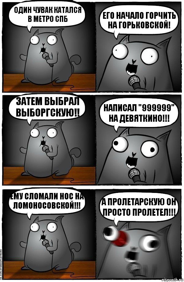 Один чувак катался в метро СПб Его начало горчить на Горьковской! Затем выбрал ВЫБОРГСКУЮ!! Написал "999999" на Девяткино!!! Ему сломали нос на ломоносовской!!! А Пролетарскую он просто пролетел!!!, Комикс  Стендап-кот