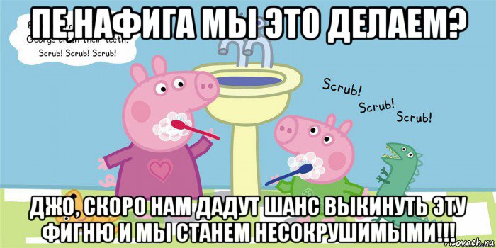 пе,нафига мы это делаем? джо, скоро нам дадут шанс выкинуть эту фигню и мы станем несокрушимыми!!!, Мем  Свинка