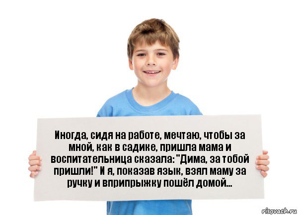 Иногда, сидя на работе, мечтаю, чтобы за мной, как в садике, пришла мама и воспитательница сказала: "Дима, за тобой пришли!" И я, показав язык, взял маму за ручку и вприпрыжку пошёл домой..., Комикс  табличка