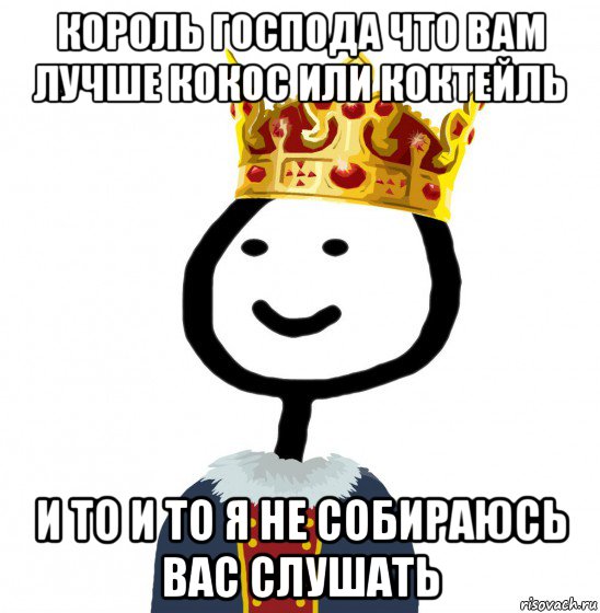 король господа что вам лучше кокос или коктейль и то и то я не собираюсь вас слушать, Мем  Теребонька король