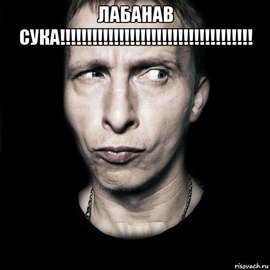 лабанав сука!!!!!!!!!!!!!!!!!!!!!!!!!!!!!!!!!!!! , Мем  Типичный Охлобыстин