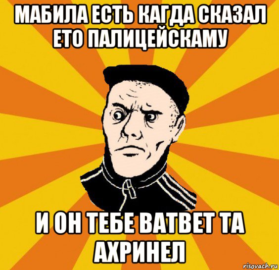 мабила есть кагда сказал ето палицейскаму и он тебе ватвет та ахринел