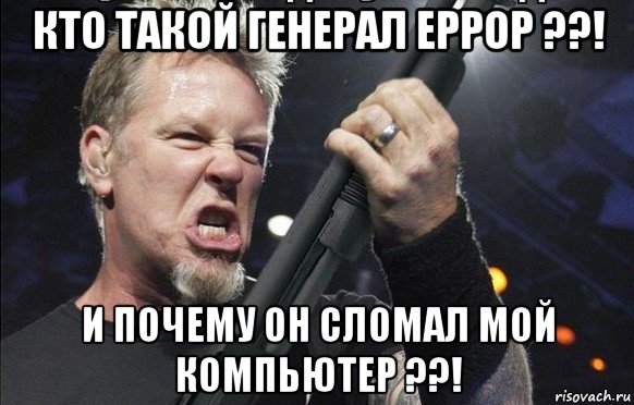 кто такой генерал еррор ??! и почему он сломал мой компьютер ??!, Мем То чувство когда