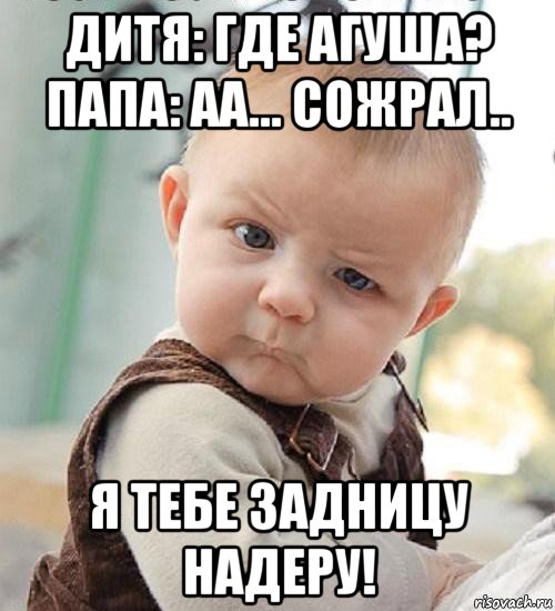 дитя: где агуша? папа: аа... сожрал.. я тебе задницу надеру!, Мем То есть как Даша меня не слышит