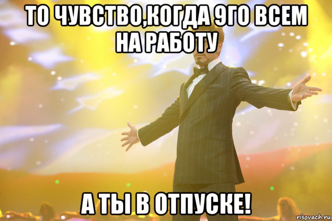 то чувство,когда 9го всем на работу а ты в отпуске!, Мем Тони Старк (Роберт Дауни младший)