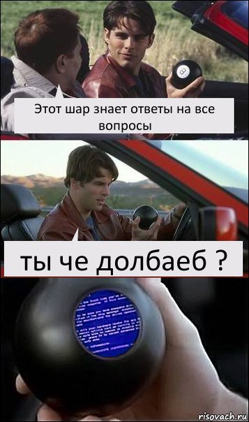 Этот шар знает ответы на все вопросы ты че долбаеб ?