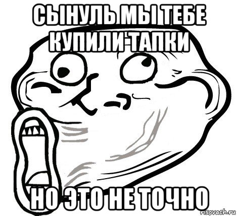 сынуль мы тебе купили тапки но это не точно, Мем  Trollface LOL