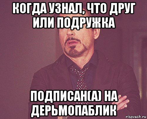 когда узнал, что друг или подружка подписан(а) на дерьмопаблик, Мем твое выражение лица