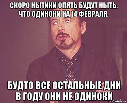 скоро нытики опять будут ныть, что одиноки на 14 февраля. будто все остальные дни в году они не одиноки, Мем твое выражение лица