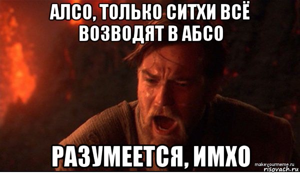 алсо, только ситхи всё возводят в абсо разумеется, имхо, Мем ты был мне как брат