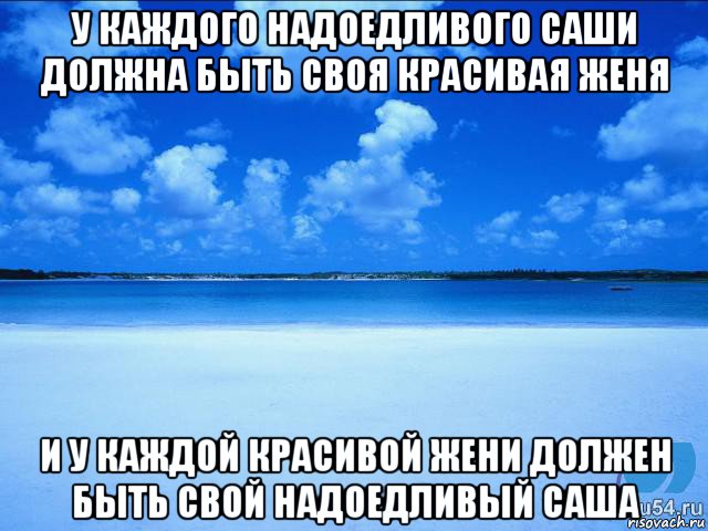 у каждого надоедливого саши должна быть своя красивая женя и у каждой красивой жени должен быть свой надоедливый саша