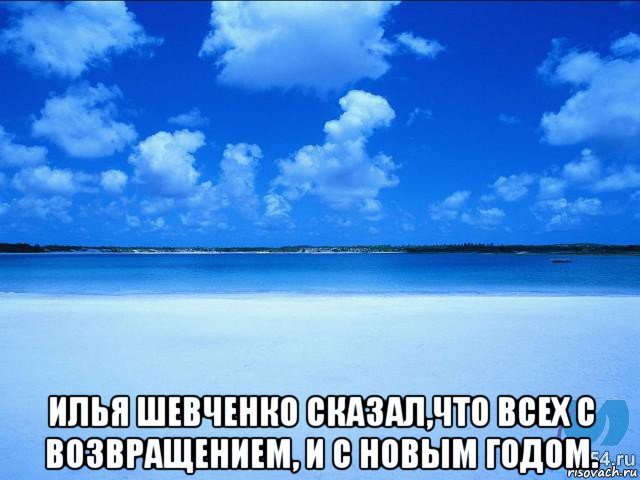  илья шевченко сказал,что всех с возвращением, и с новым годом.