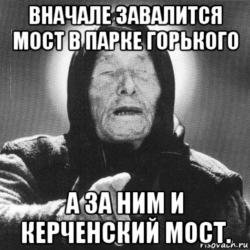 вначале завалится мост в парке горького а за ним и керченский мост., Мем Ванга