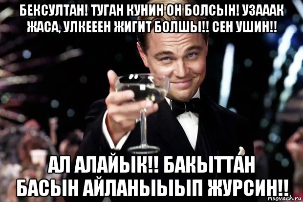 бексултан! туган кунин он болсын! узааак жаса, улкееен жигит болшы!! сен ушин!! ал алайык!! бакыттан басын айланыыып журсин!!, Мем Великий Гэтсби (бокал за тех)