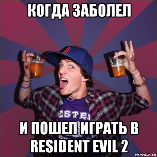 когда заболел и пошел играть в resident evil 2